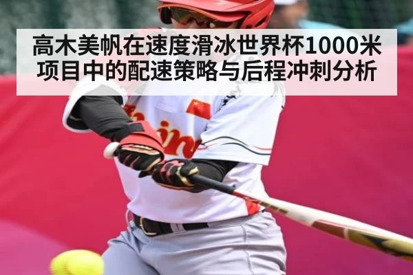 高木美帆在速度滑冰世界杯1000米项目中的配速策略与后程冲刺分析